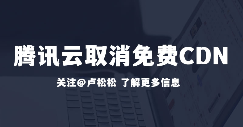腾讯云取消免费10G CDN流量包：免费CDN时代结束 主机 腾讯 微新闻 第1张